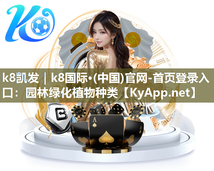 k8凯发｜k8国际·(中国)官网-首页登录入口：园林绿化植物种类