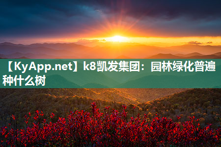 k8凯发集团：园林绿化普遍种什么树