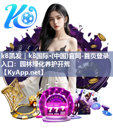 k8凯发｜k8国际·(中国)官网-首页登录入口：园林绿化养护开荒