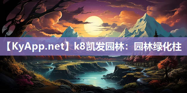 k8凯发园林：园林绿化柱