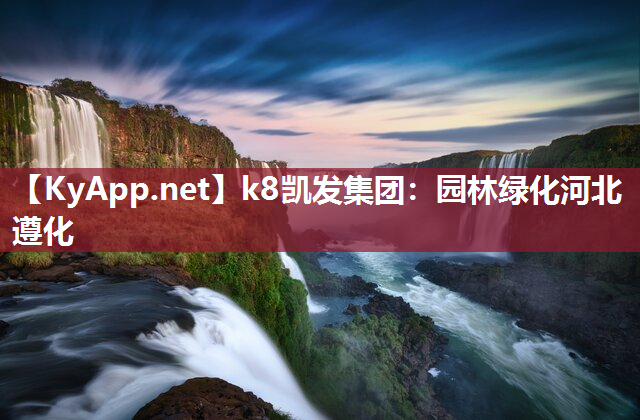 k8凯发集团：园林绿化河北遵化