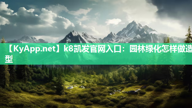 k8凯发官网入口：园林绿化怎样做造型