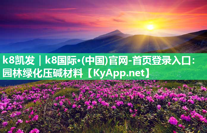 k8凯发｜k8国际·(中国)官网-首页登录入口：园林绿化压碱材料