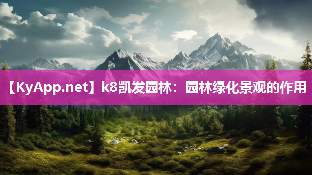 k8凯发园林：园林绿化景观的作用