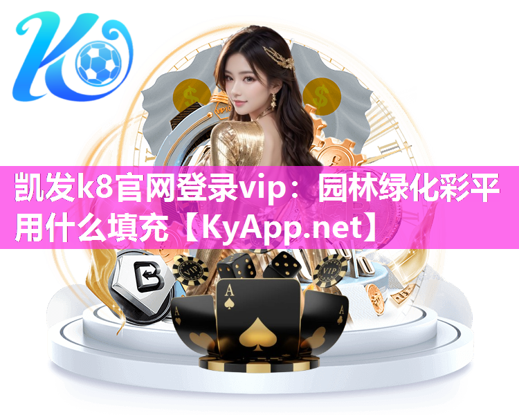 凯发k8官网登录vip：园林绿化彩平用什么填充