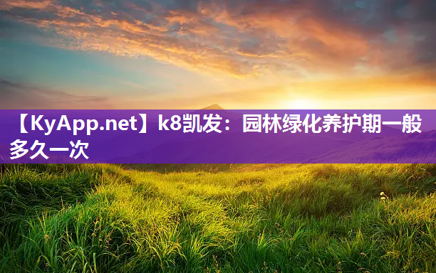 k8凯发：园林绿化养护期一般多久一次