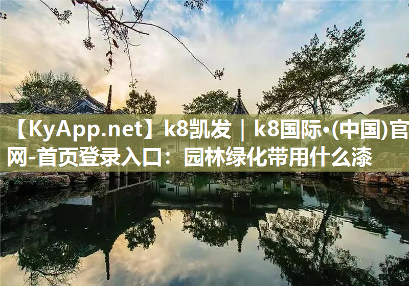 k8凯发｜k8国际·(中国)官网-首页登录入口：园林绿化带用什么漆