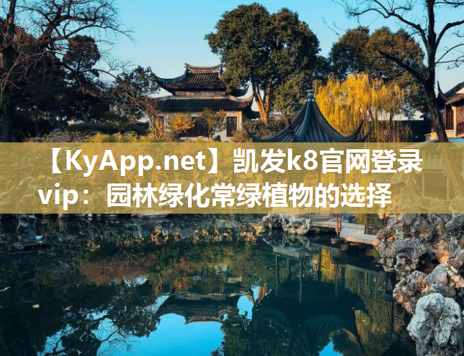 凯发k8官网登录vip：园林绿化常绿植物的选择