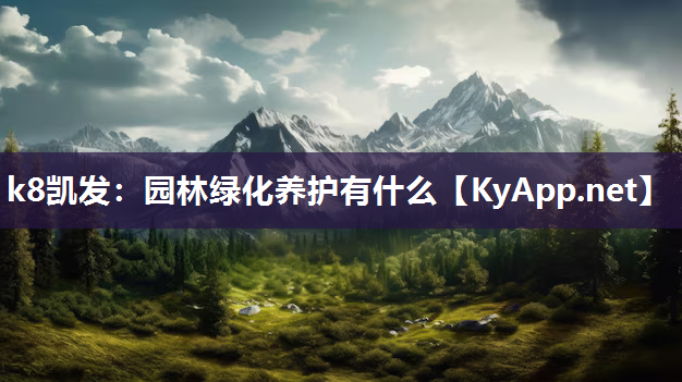 k8凯发：园林绿化养护有什么