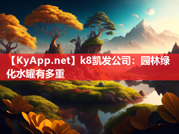 k8凯发公司：园林绿化水罐有多重