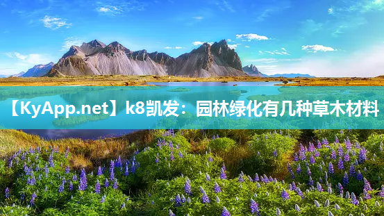 k8凯发：园林绿化有几种草木材料