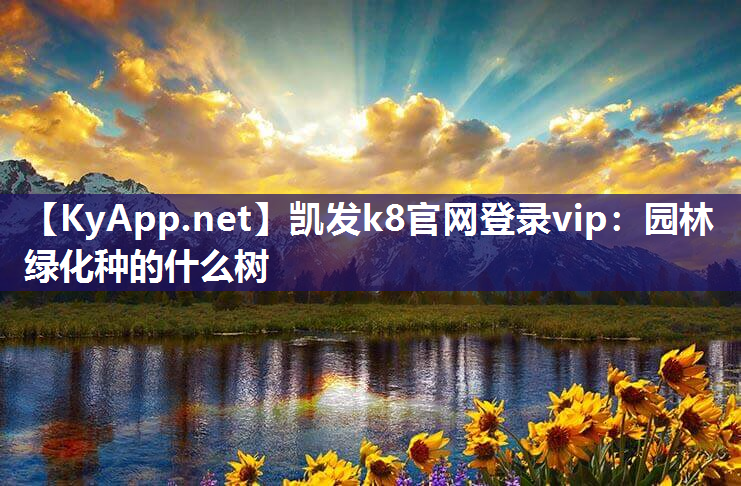 凯发k8官网登录vip：园林绿化种的什么树