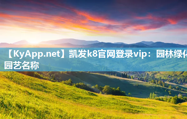 凯发k8官网登录vip：园林绿化园艺名称