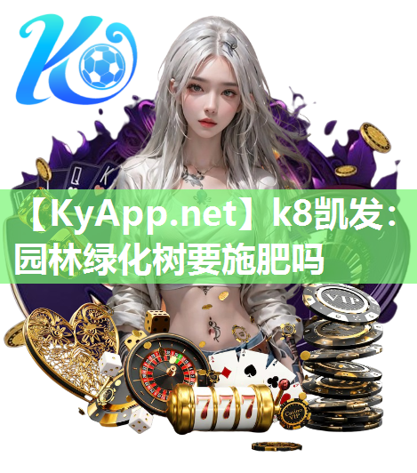 k8凯发：园林绿化树要施肥吗