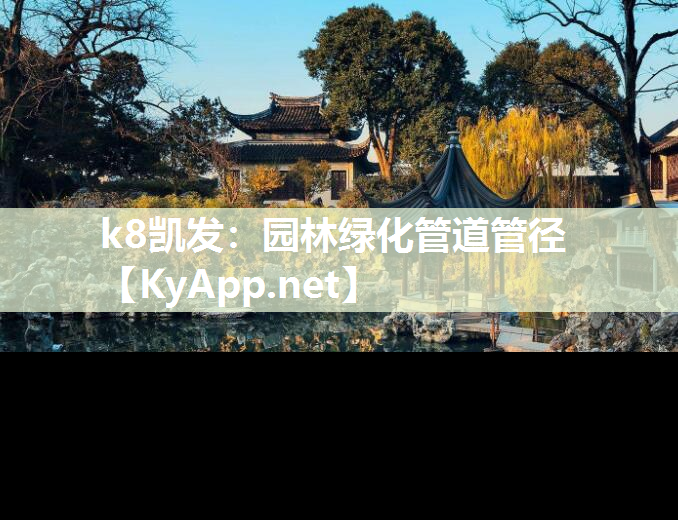 k8凯发：园林绿化管道管径