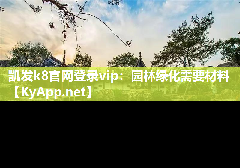 凯发k8官网登录vip：园林绿化需要材料