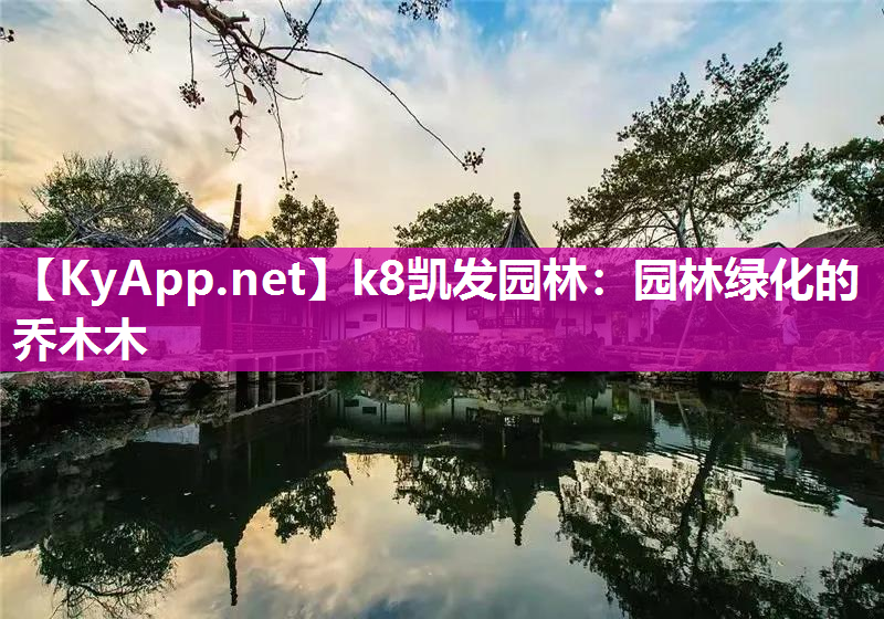 k8凯发园林：园林绿化的乔木木