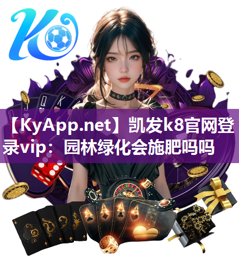 <strong>凯发k8官网登录vip：园林绿化会施肥吗吗</strong>