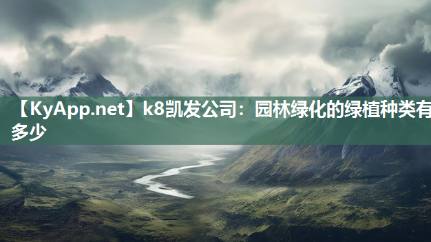 k8凯发公司：园林绿化的绿植种类有多少