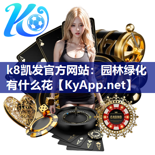 k8凯发官方网站：园林绿化有什么花