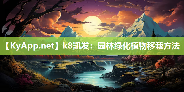 k8凯发：园林绿化植物移栽方法