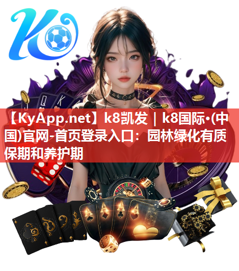 k8凯发｜k8国际·(中国)官网-首页登录入口：园林绿化有质保期和养护期