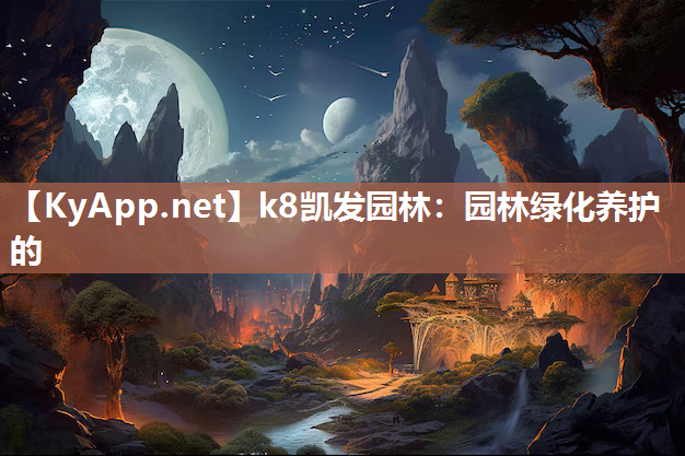 k8凯发园林：园林绿化养护的