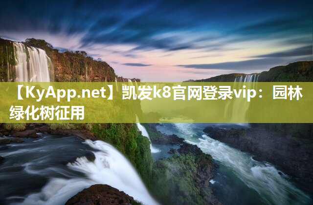 凯发k8官网登录vip：园林绿化树征用