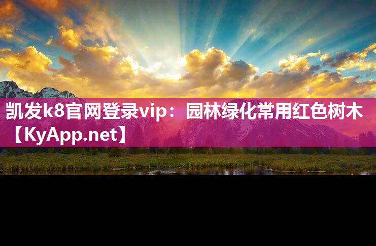 凯发k8官网登录vip：园林绿化常用红色树木