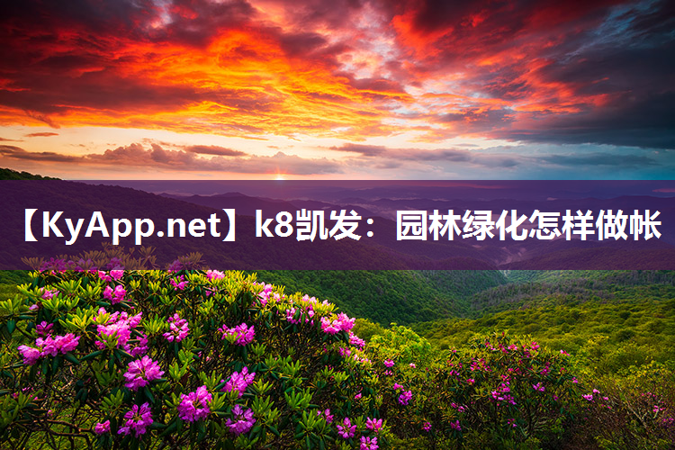 k8凯发：园林绿化怎样做帐